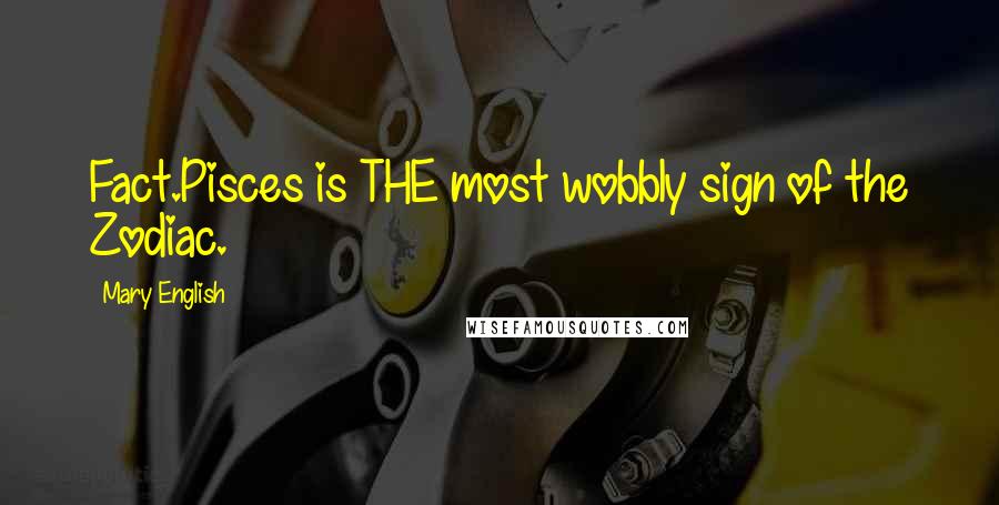 Mary English Quotes: Fact.Pisces is THE most wobbly sign of the Zodiac.