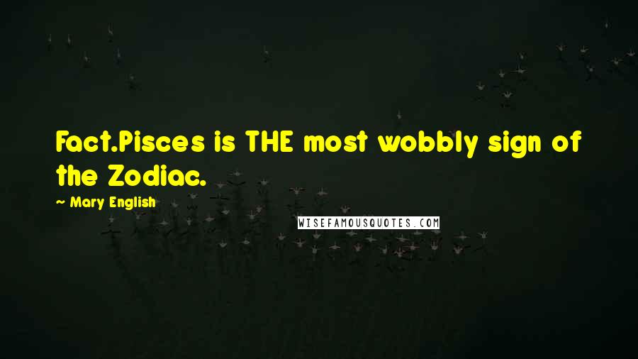 Mary English Quotes: Fact.Pisces is THE most wobbly sign of the Zodiac.