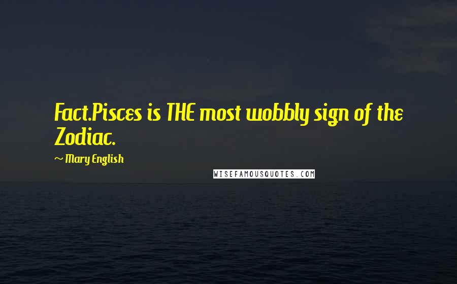 Mary English Quotes: Fact.Pisces is THE most wobbly sign of the Zodiac.