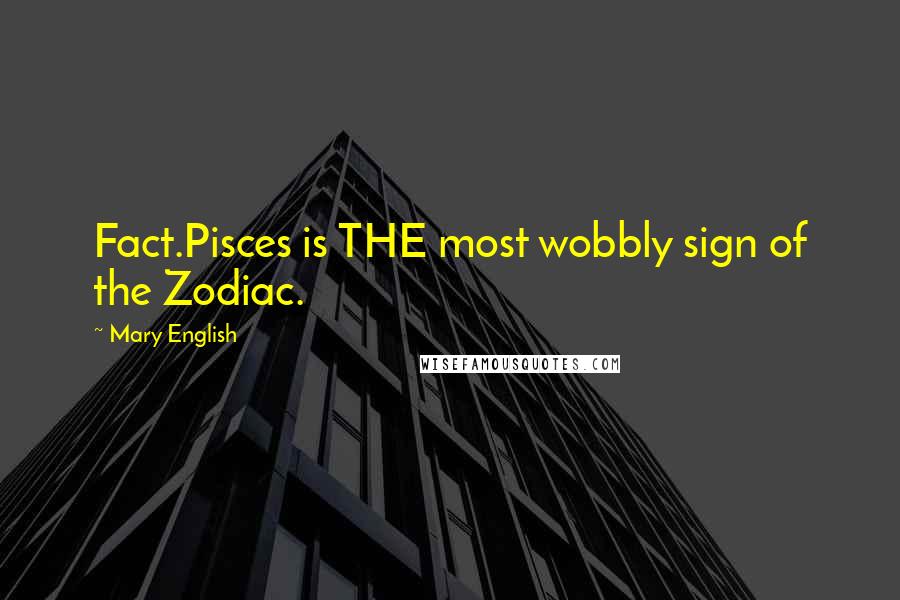 Mary English Quotes: Fact.Pisces is THE most wobbly sign of the Zodiac.