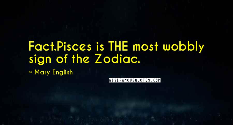 Mary English Quotes: Fact.Pisces is THE most wobbly sign of the Zodiac.