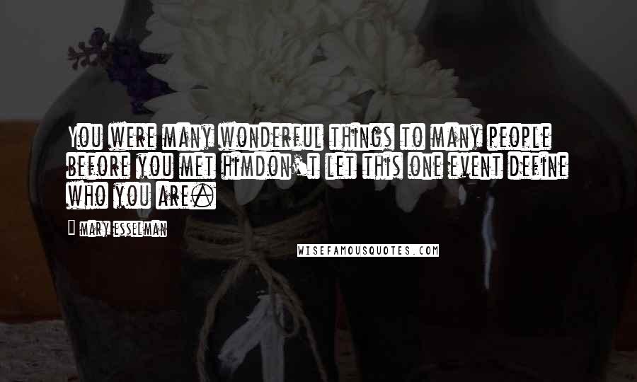 Mary Esselman Quotes: You were many wonderful things to many people before you met himdon't let this one event define who you are.