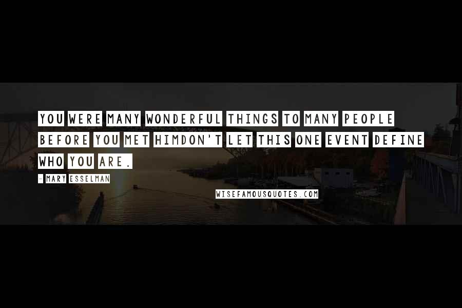 Mary Esselman Quotes: You were many wonderful things to many people before you met himdon't let this one event define who you are.