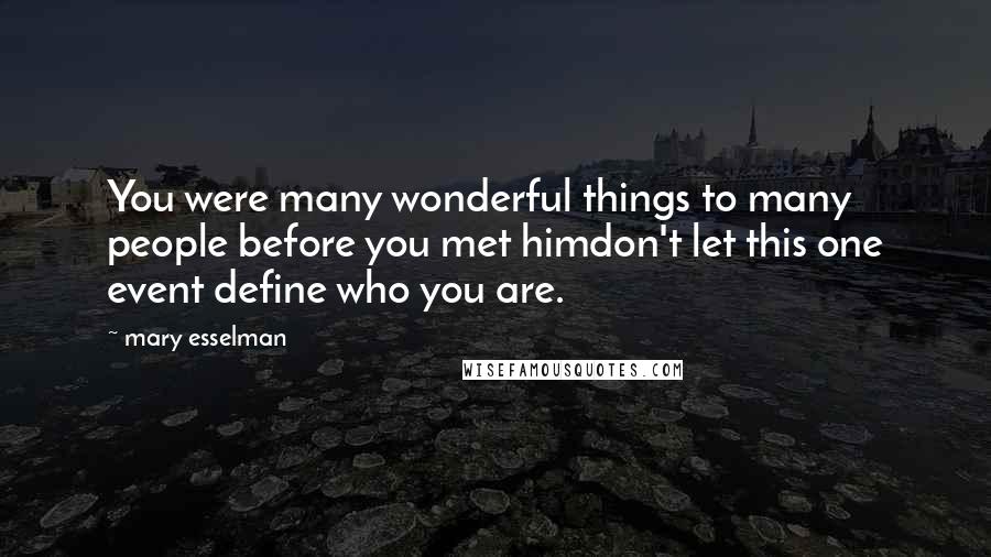 Mary Esselman Quotes: You were many wonderful things to many people before you met himdon't let this one event define who you are.