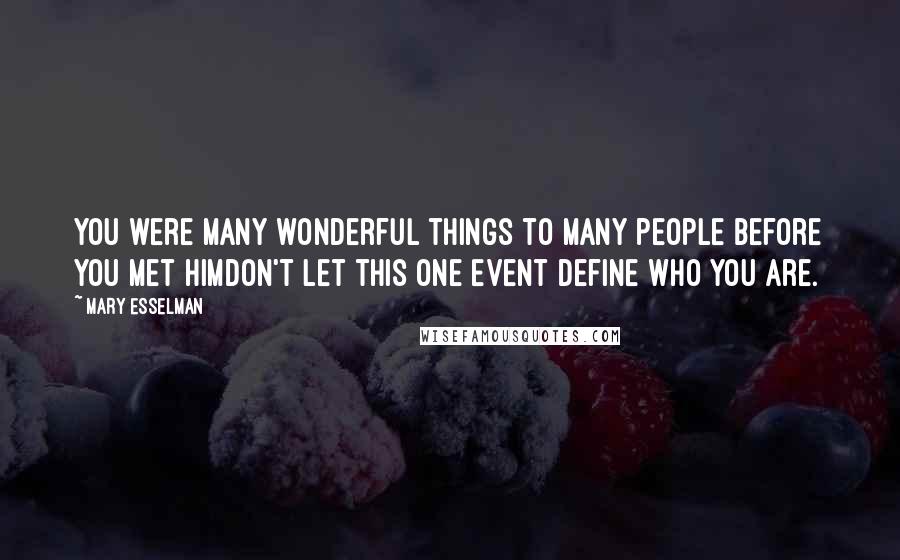 Mary Esselman Quotes: You were many wonderful things to many people before you met himdon't let this one event define who you are.