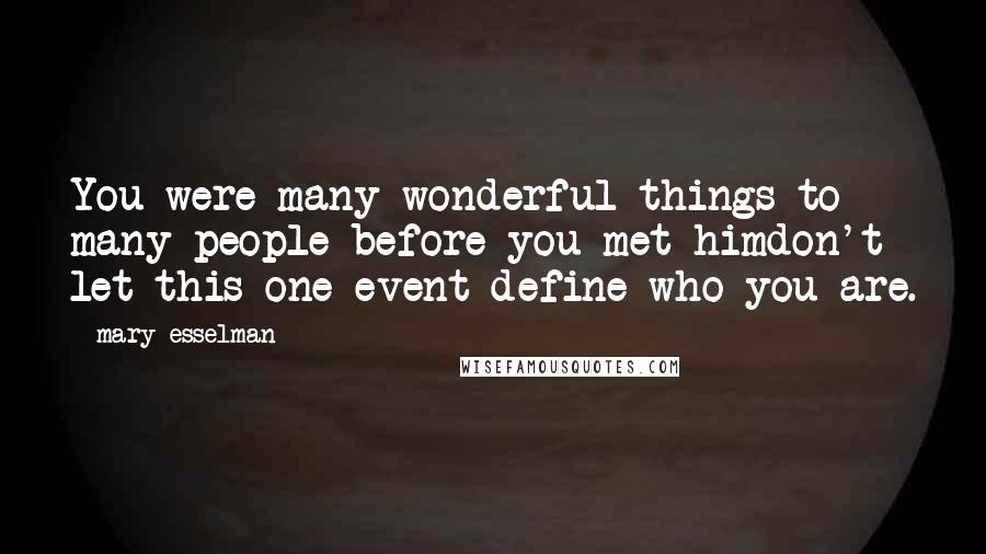 Mary Esselman Quotes: You were many wonderful things to many people before you met himdon't let this one event define who you are.