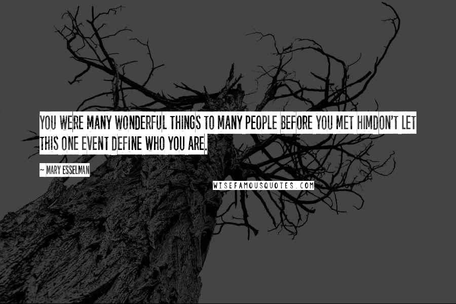 Mary Esselman Quotes: You were many wonderful things to many people before you met himdon't let this one event define who you are.