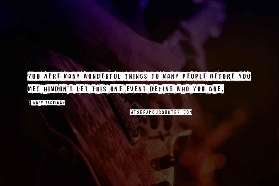 Mary Esselman Quotes: You were many wonderful things to many people before you met himdon't let this one event define who you are.