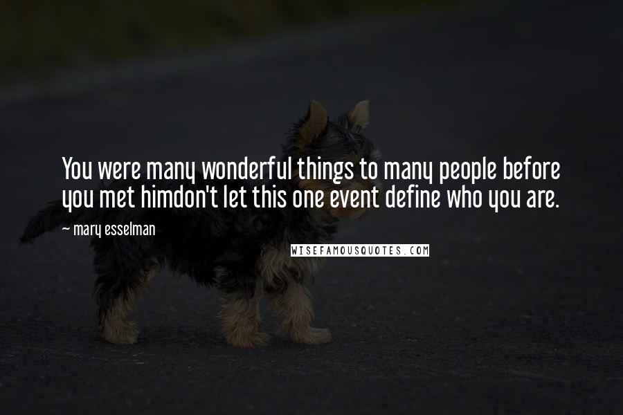 Mary Esselman Quotes: You were many wonderful things to many people before you met himdon't let this one event define who you are.