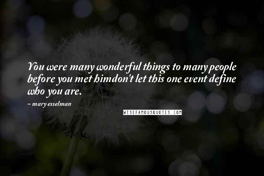 Mary Esselman Quotes: You were many wonderful things to many people before you met himdon't let this one event define who you are.