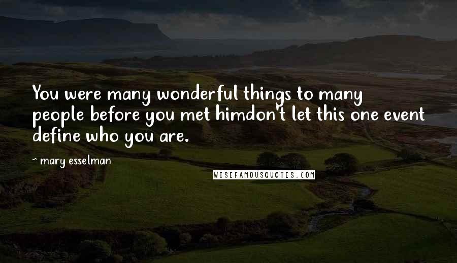 Mary Esselman Quotes: You were many wonderful things to many people before you met himdon't let this one event define who you are.