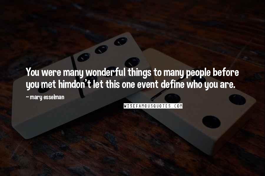 Mary Esselman Quotes: You were many wonderful things to many people before you met himdon't let this one event define who you are.