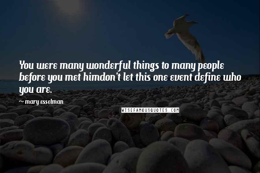 Mary Esselman Quotes: You were many wonderful things to many people before you met himdon't let this one event define who you are.