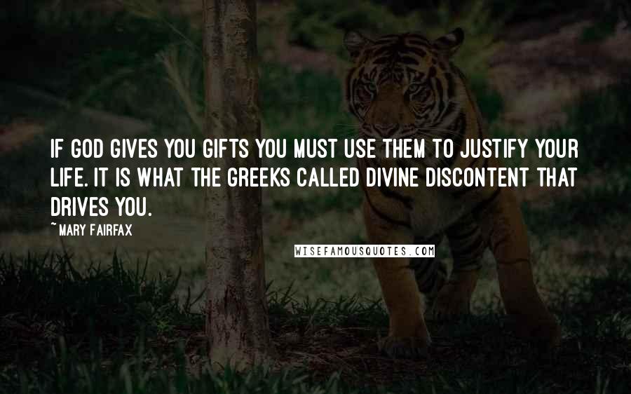 Mary Fairfax Quotes: If God gives you gifts you must use them to justify your life. It is what the Greeks called divine discontent that drives you.