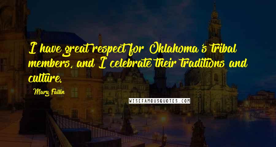 Mary Fallin Quotes: I have great respect for Oklahoma's tribal members, and I celebrate their traditions and culture.