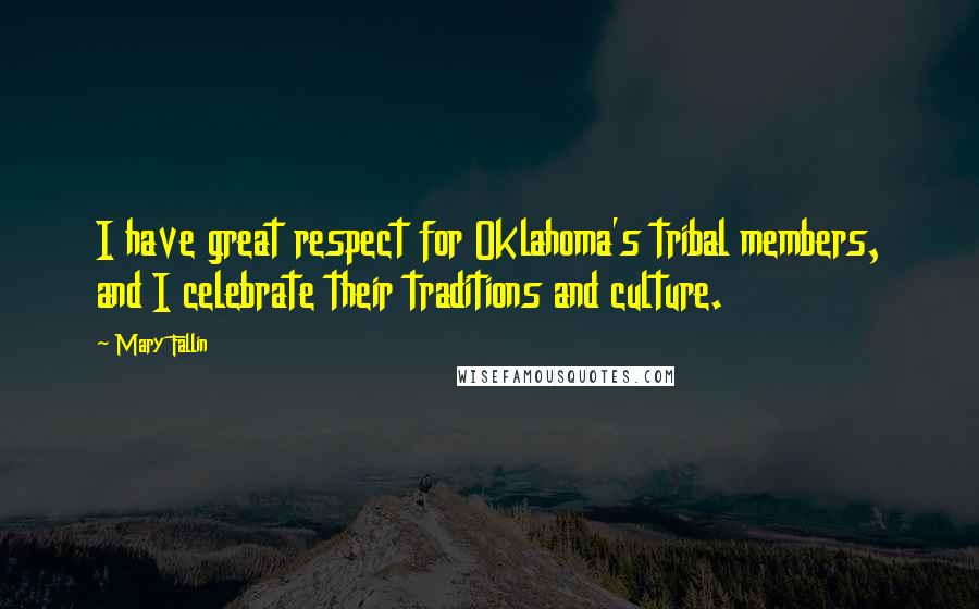 Mary Fallin Quotes: I have great respect for Oklahoma's tribal members, and I celebrate their traditions and culture.