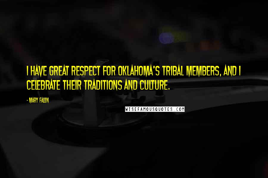 Mary Fallin Quotes: I have great respect for Oklahoma's tribal members, and I celebrate their traditions and culture.