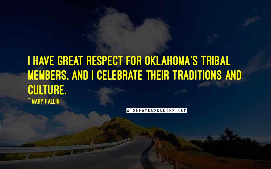 Mary Fallin Quotes: I have great respect for Oklahoma's tribal members, and I celebrate their traditions and culture.