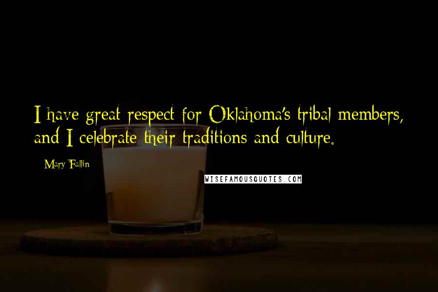 Mary Fallin Quotes: I have great respect for Oklahoma's tribal members, and I celebrate their traditions and culture.