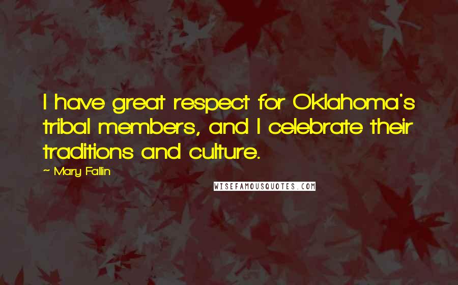 Mary Fallin Quotes: I have great respect for Oklahoma's tribal members, and I celebrate their traditions and culture.