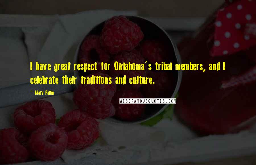 Mary Fallin Quotes: I have great respect for Oklahoma's tribal members, and I celebrate their traditions and culture.