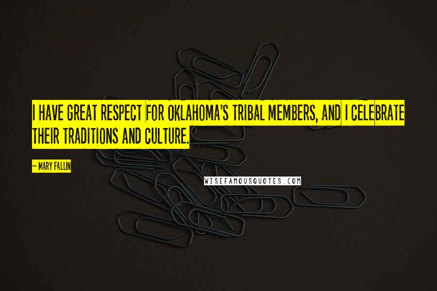 Mary Fallin Quotes: I have great respect for Oklahoma's tribal members, and I celebrate their traditions and culture.