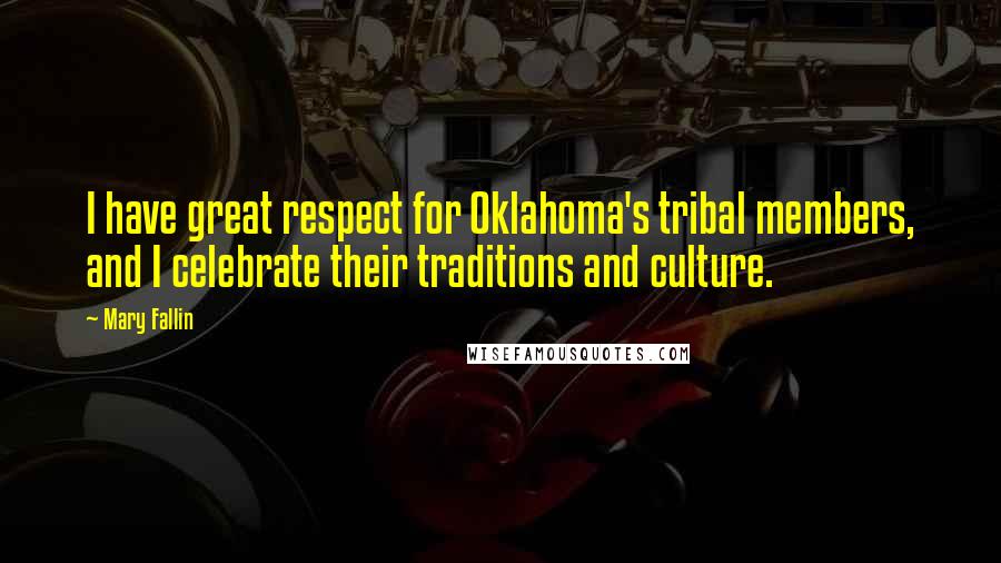Mary Fallin Quotes: I have great respect for Oklahoma's tribal members, and I celebrate their traditions and culture.