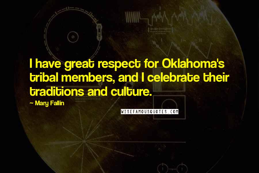 Mary Fallin Quotes: I have great respect for Oklahoma's tribal members, and I celebrate their traditions and culture.