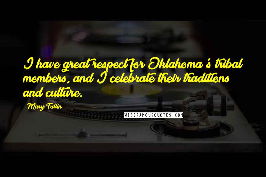 Mary Fallin Quotes: I have great respect for Oklahoma's tribal members, and I celebrate their traditions and culture.