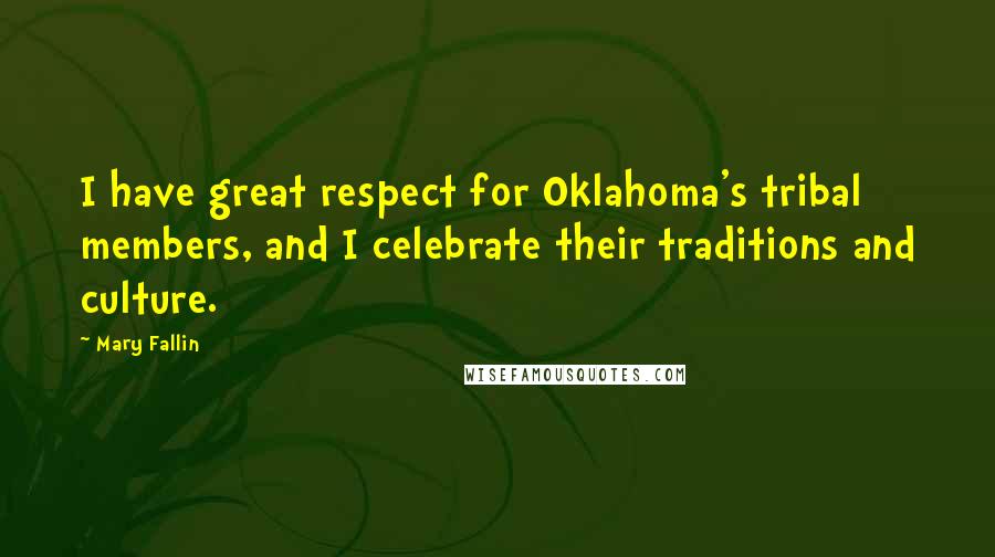 Mary Fallin Quotes: I have great respect for Oklahoma's tribal members, and I celebrate their traditions and culture.