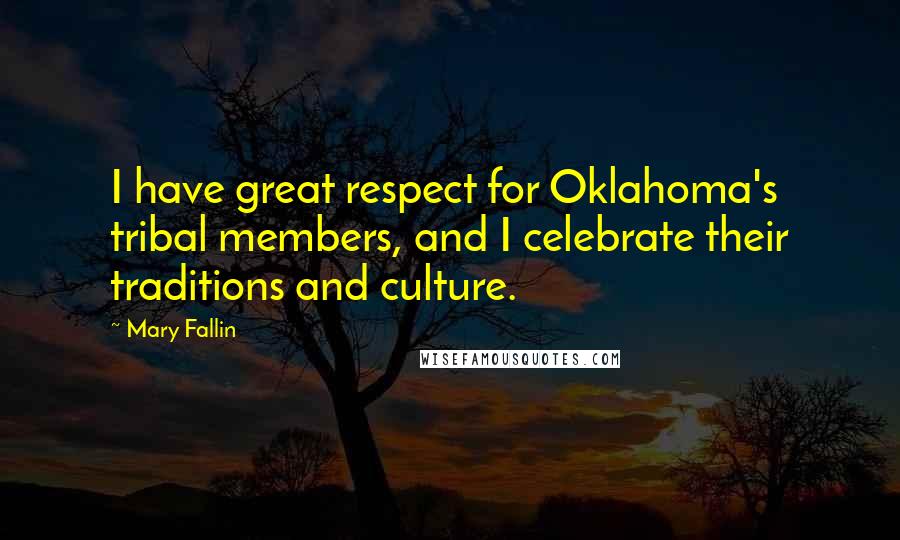 Mary Fallin Quotes: I have great respect for Oklahoma's tribal members, and I celebrate their traditions and culture.