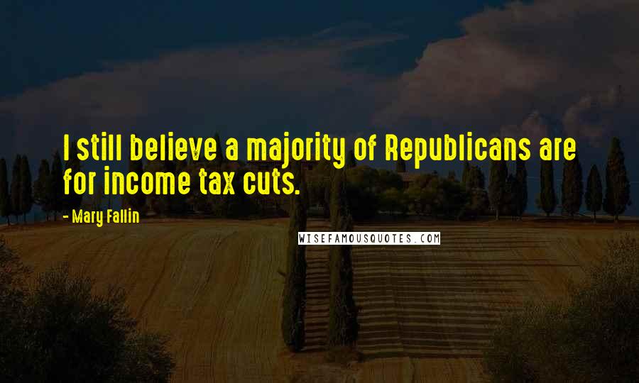 Mary Fallin Quotes: I still believe a majority of Republicans are for income tax cuts.