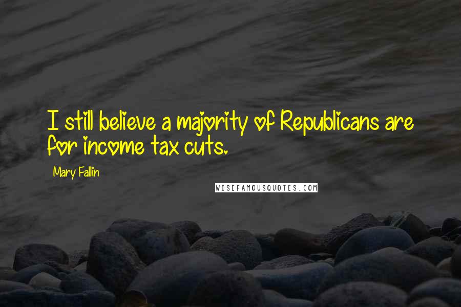 Mary Fallin Quotes: I still believe a majority of Republicans are for income tax cuts.