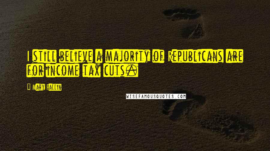 Mary Fallin Quotes: I still believe a majority of Republicans are for income tax cuts.
