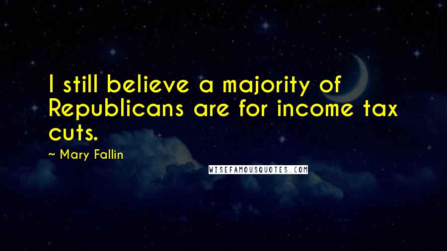 Mary Fallin Quotes: I still believe a majority of Republicans are for income tax cuts.