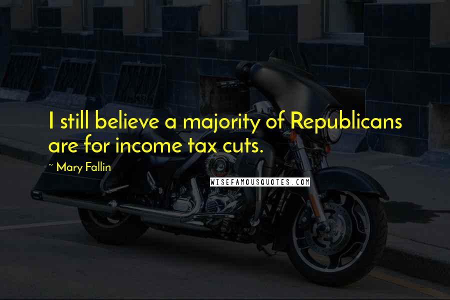 Mary Fallin Quotes: I still believe a majority of Republicans are for income tax cuts.