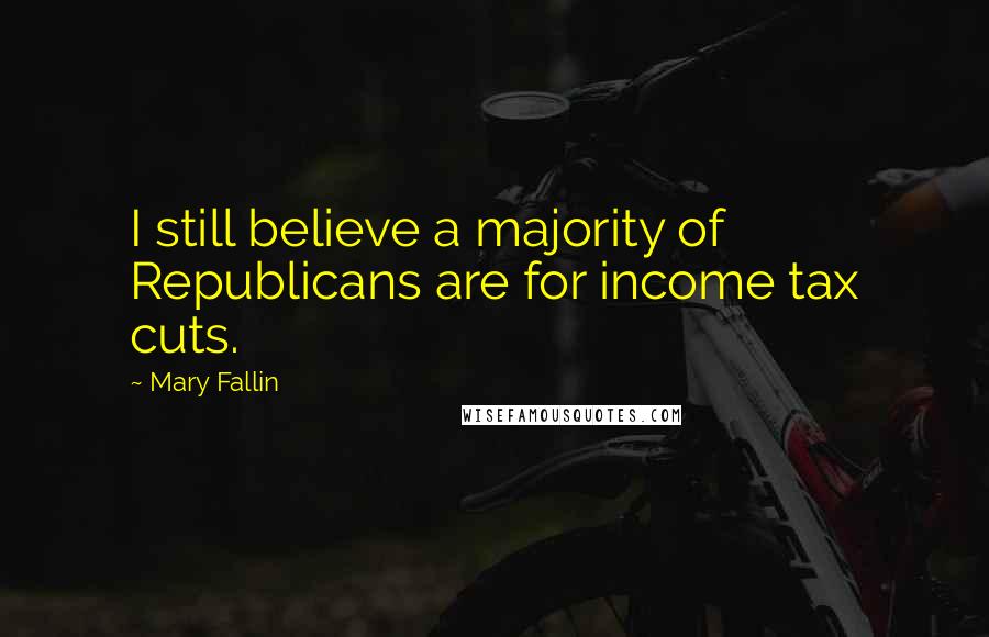 Mary Fallin Quotes: I still believe a majority of Republicans are for income tax cuts.