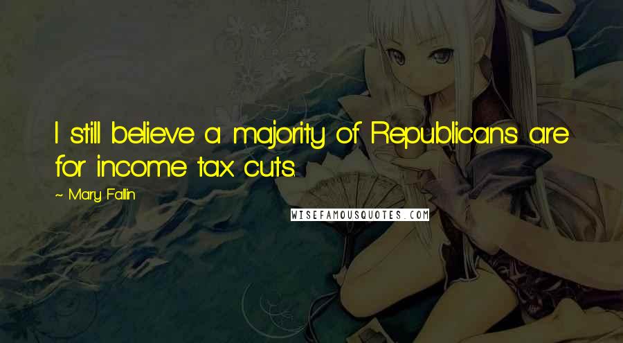 Mary Fallin Quotes: I still believe a majority of Republicans are for income tax cuts.