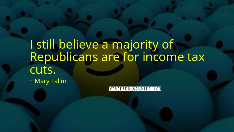 Mary Fallin Quotes: I still believe a majority of Republicans are for income tax cuts.