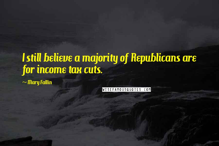 Mary Fallin Quotes: I still believe a majority of Republicans are for income tax cuts.