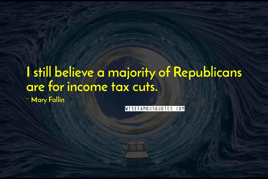 Mary Fallin Quotes: I still believe a majority of Republicans are for income tax cuts.