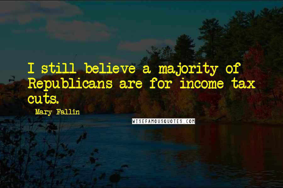 Mary Fallin Quotes: I still believe a majority of Republicans are for income tax cuts.