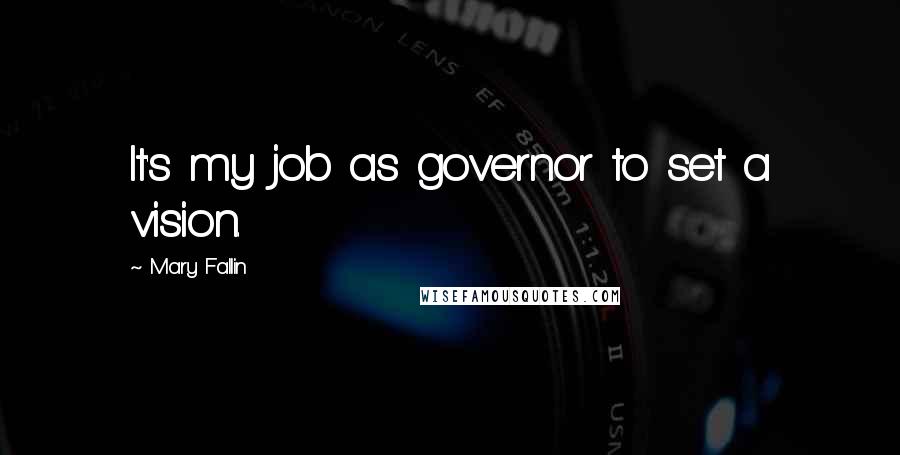 Mary Fallin Quotes: It's my job as governor to set a vision.