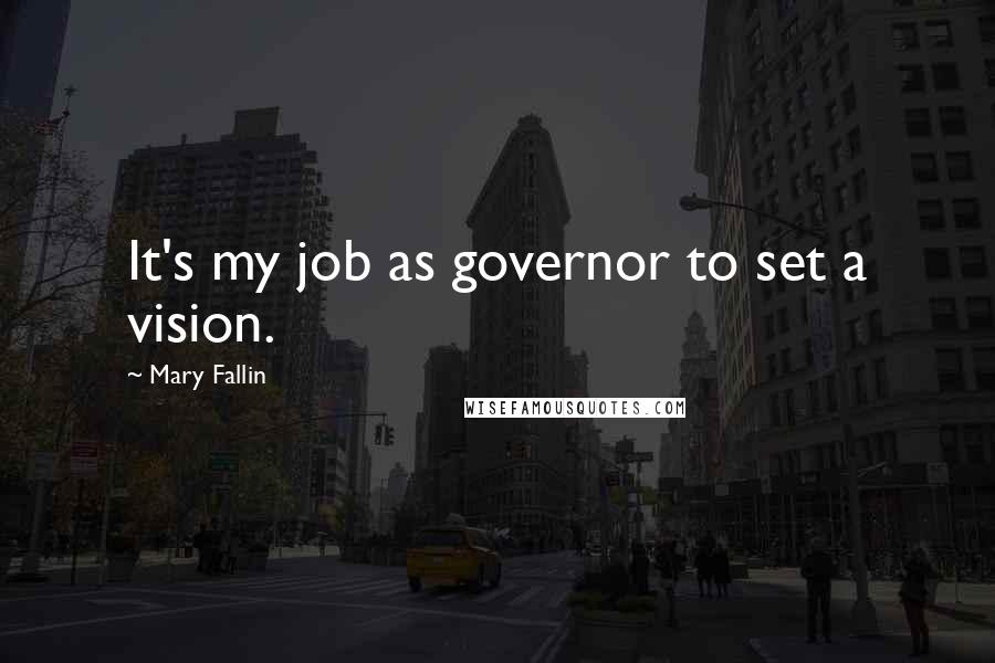 Mary Fallin Quotes: It's my job as governor to set a vision.