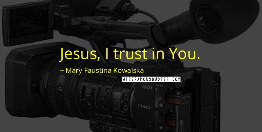 Mary Faustina Kowalska Quotes: Jesus, I trust in You.