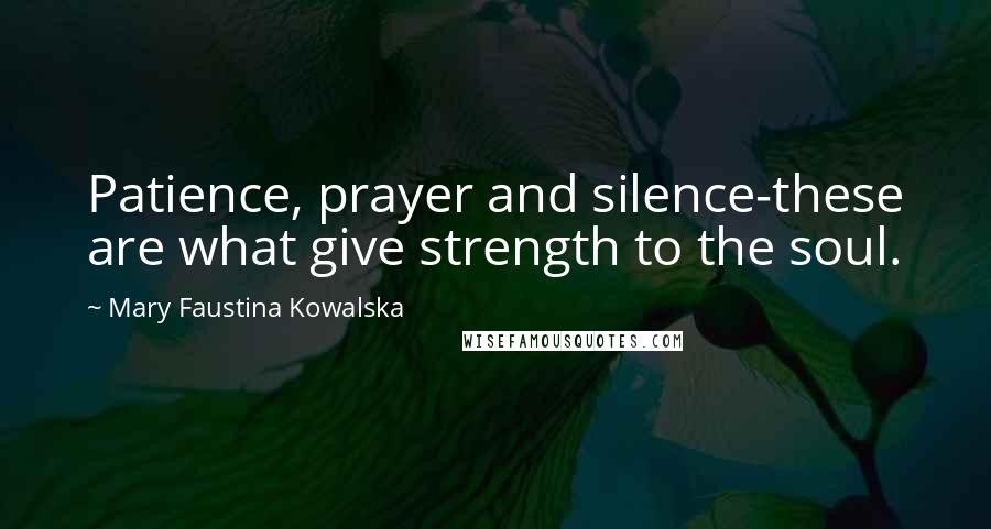 Mary Faustina Kowalska Quotes: Patience, prayer and silence-these are what give strength to the soul.