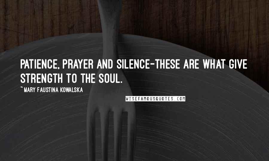 Mary Faustina Kowalska Quotes: Patience, prayer and silence-these are what give strength to the soul.