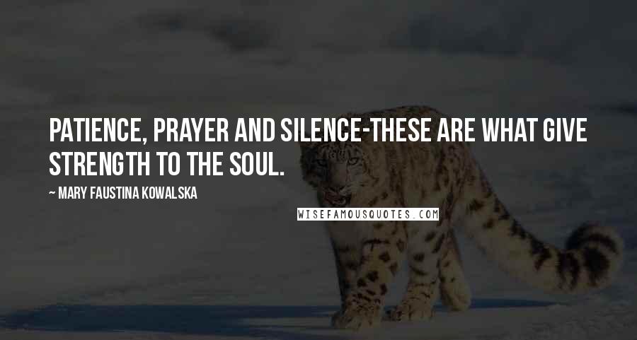 Mary Faustina Kowalska Quotes: Patience, prayer and silence-these are what give strength to the soul.