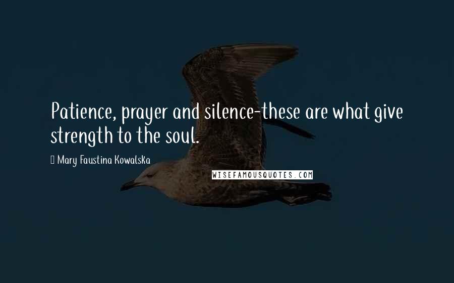 Mary Faustina Kowalska Quotes: Patience, prayer and silence-these are what give strength to the soul.