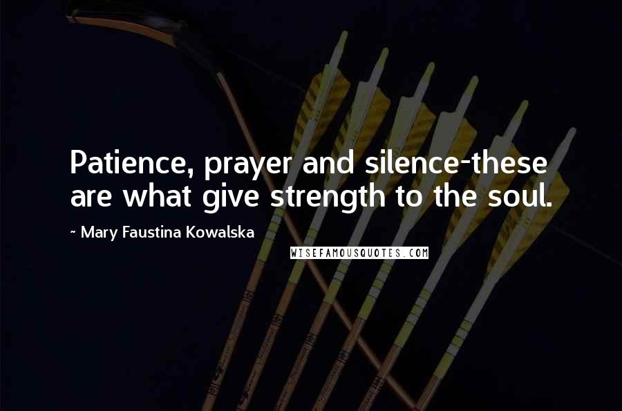 Mary Faustina Kowalska Quotes: Patience, prayer and silence-these are what give strength to the soul.